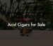 Acid Cigars for Sale