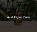 Acid Cigars Price