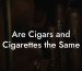 Are Cigars and Cigarettes the Same