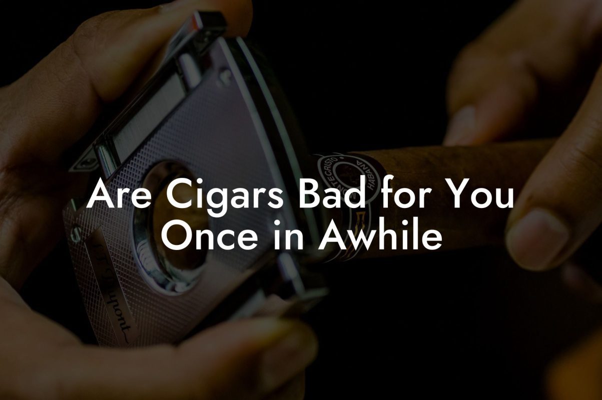 Are Cigars Bad for You Once in Awhile