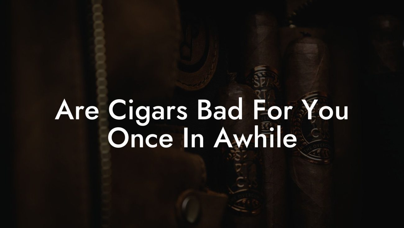 Are Cigars Bad For You Once In Awhile