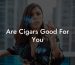 Are Cigars Good For You