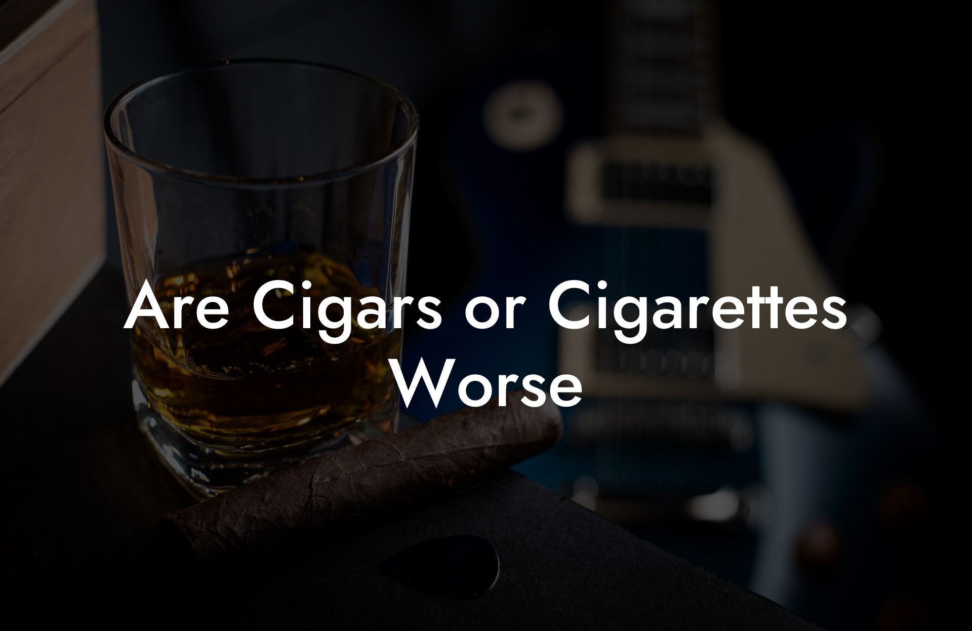 Are Cigars or Cigarettes Worse