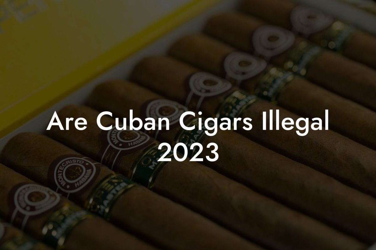 Are Cuban Cigars Illegal 2023