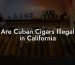 Are Cuban Cigars Illegal in California