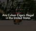 Are Cuban Cigars Illegal in the United States