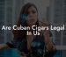 Are Cuban Cigars Legal In Us
