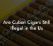 Are Cuban Cigars Still Illegal in the Us