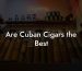 Are Cuban Cigars the Best