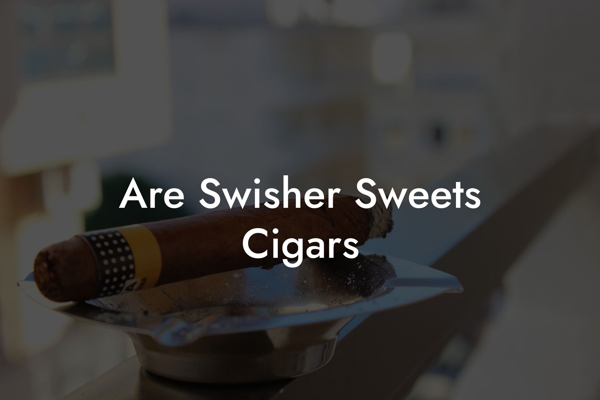 Are Swisher Sweets Cigars