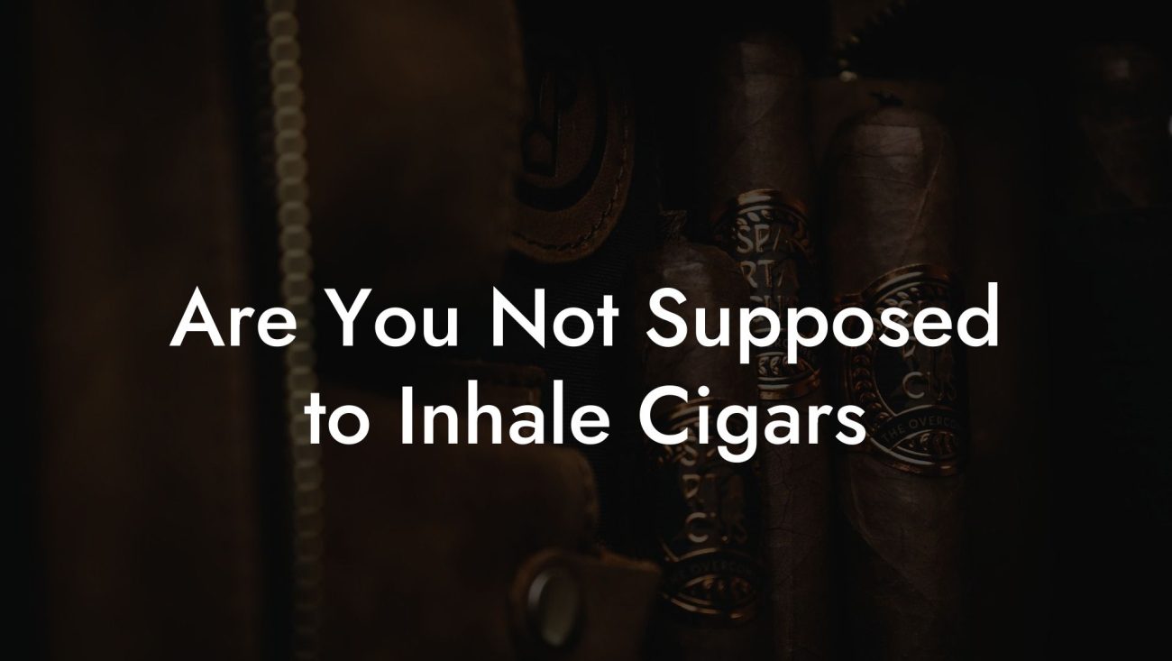 Are You Not Supposed to Inhale Cigars