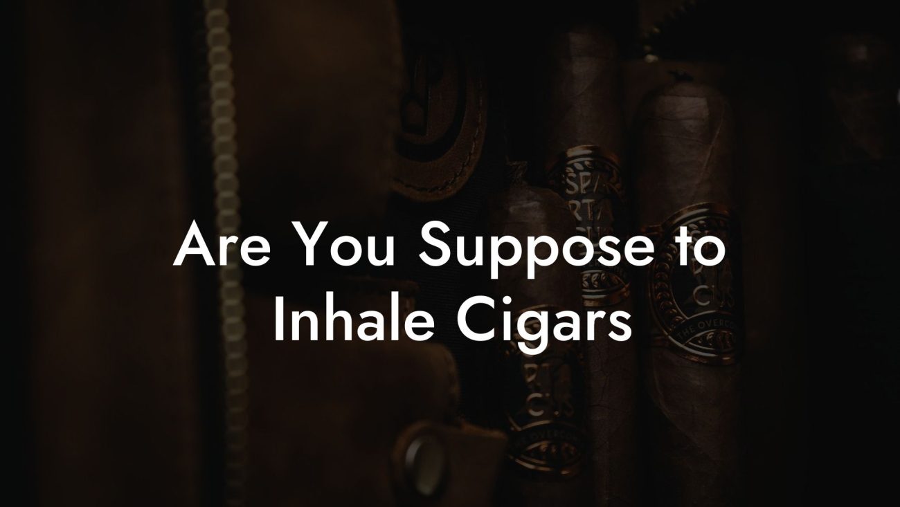 Are You Suppose to Inhale Cigars