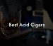 Best Acid Cigars