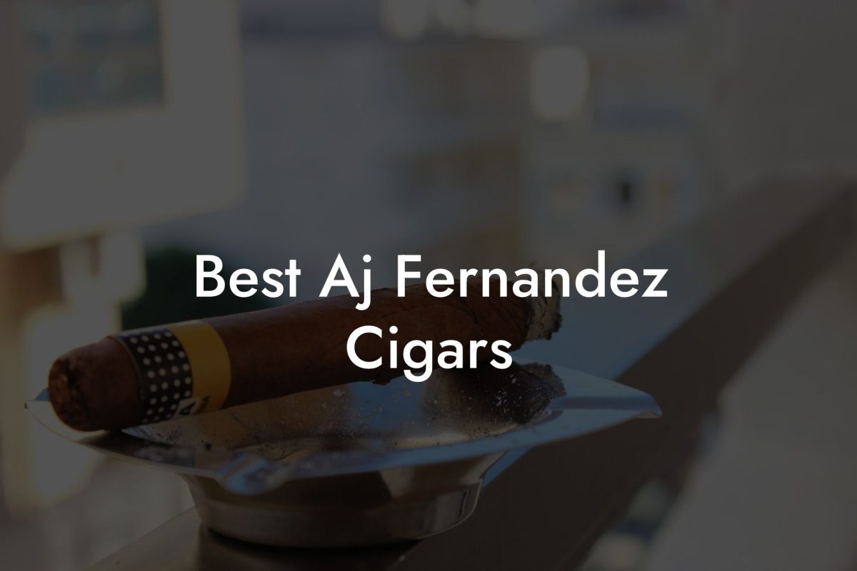 Best Aj Fernandez Cigars