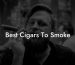 Best Cigars To Smoke