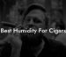 Best Humidity For Cigars