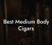 Best Medium Body Cigars