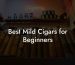 Best Mild Cigars for Beginners