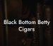 Black Bottom Betty Cigars