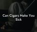 Can Cigars Make You Sick