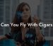 Can You Fly With Cigars