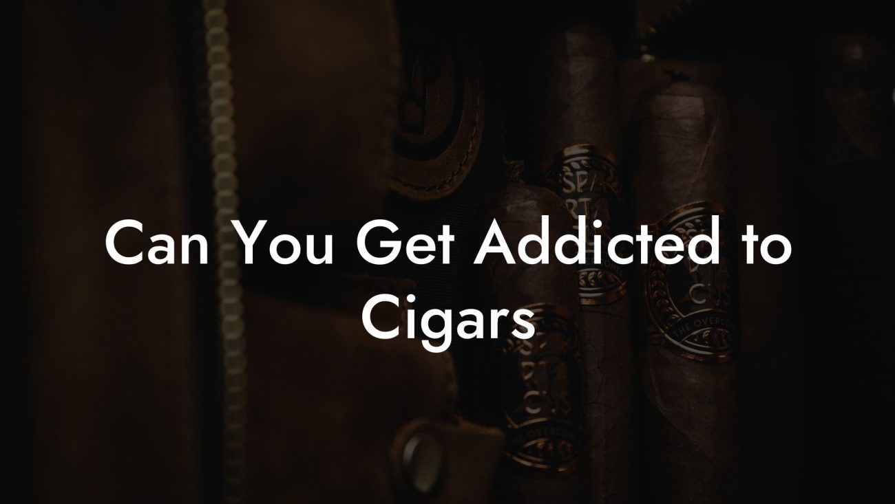 Can You Get Addicted to Cigars