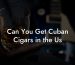 Can You Get Cuban Cigars in the Us