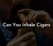 Can You Inhale Cigars