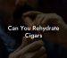 Can You Rehydrate Cigars