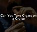 Can You Take Cigars on a Cruise