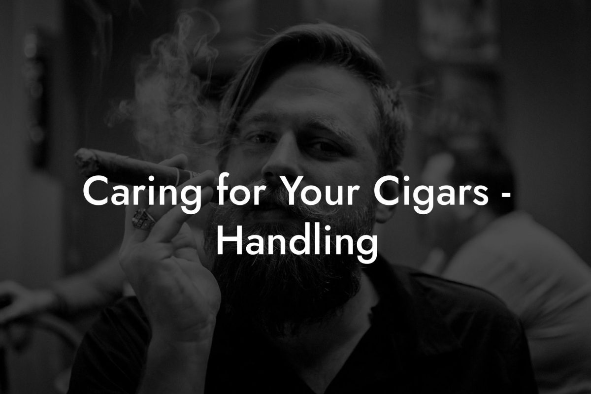 Caring for Your Cigars Handling Caring for Your Cigars - Handling
