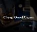 Cheap Good Cigars