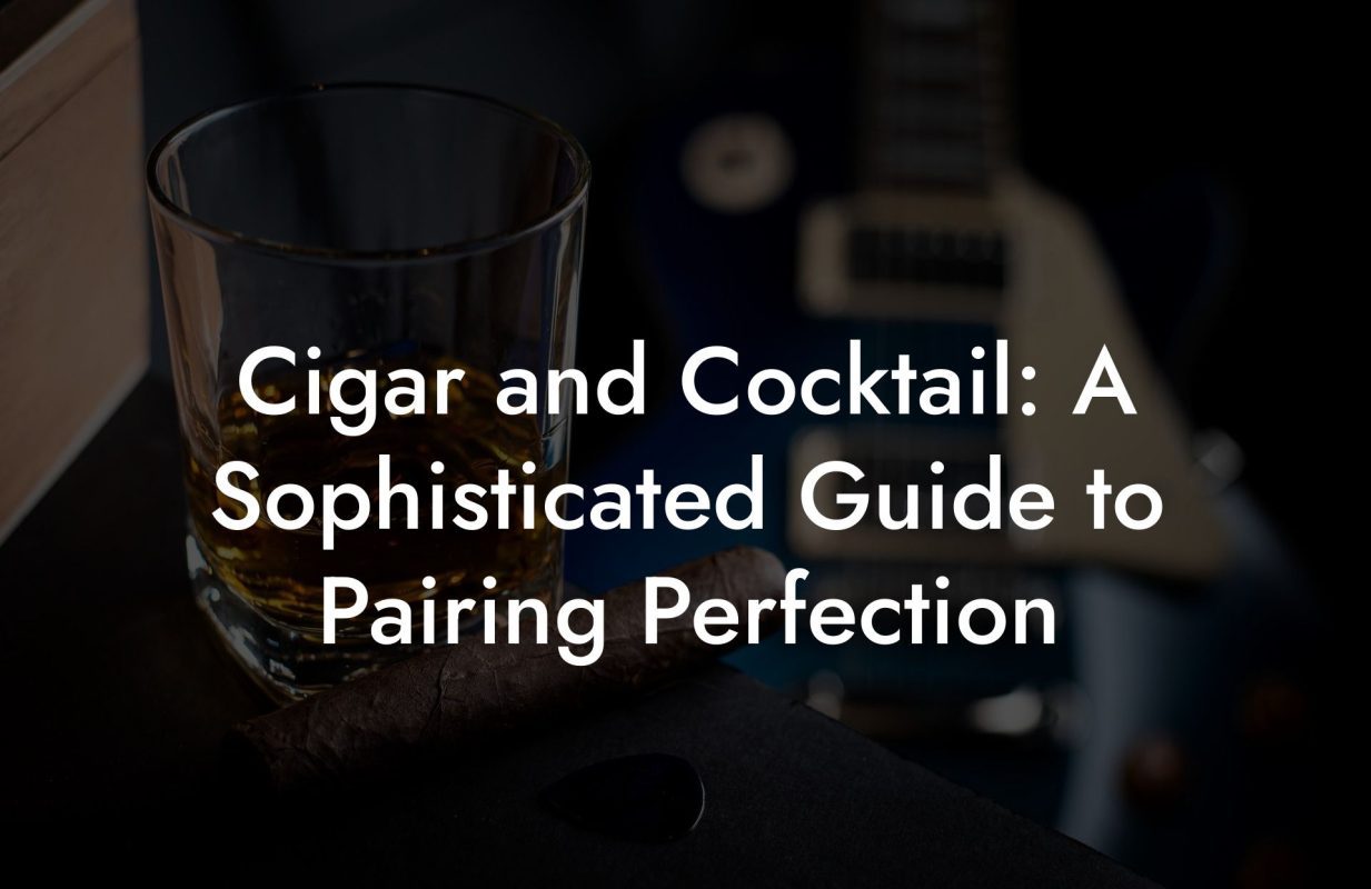 Cigar and Cocktail: A Sophisticated Guide to Pairing Perfection Cigar and Cocktail: A Sophisticated Guide to Pairing Perfection