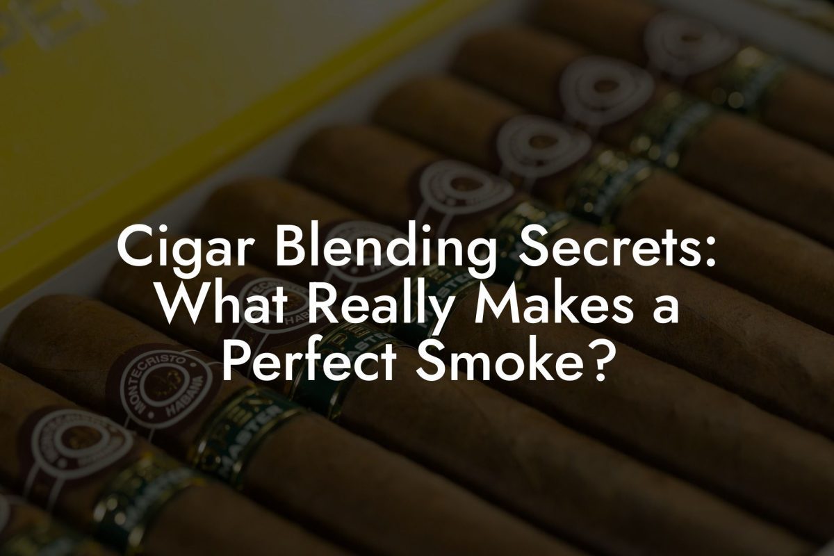 Cigar Blending Secrets: What Really Makes a Perfect Smoke? Cigar Blending Secrets: What Really Makes a Perfect Smoke?