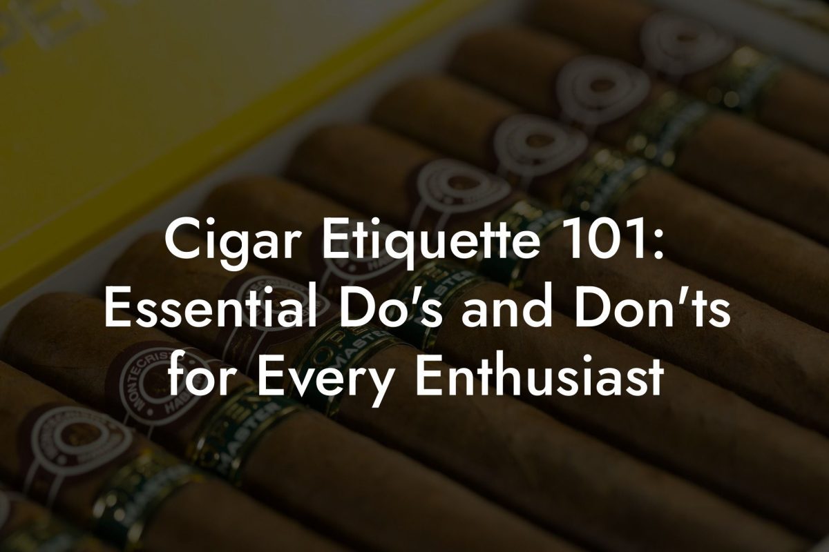 Cigar Etiquette 101: Essential Do's and Don'ts for Every Enthusiast Cigar Etiquette 101: Essential Do's and Don'ts for Every Enthusiast