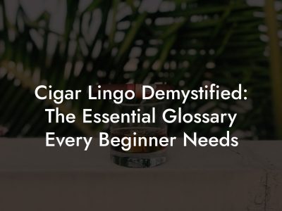 Cigar Lingo Demystified: The Essential Glossary Every Beginner Needs Cigar Lingo Demystified: The Essential Glossary Every Beginner Needs