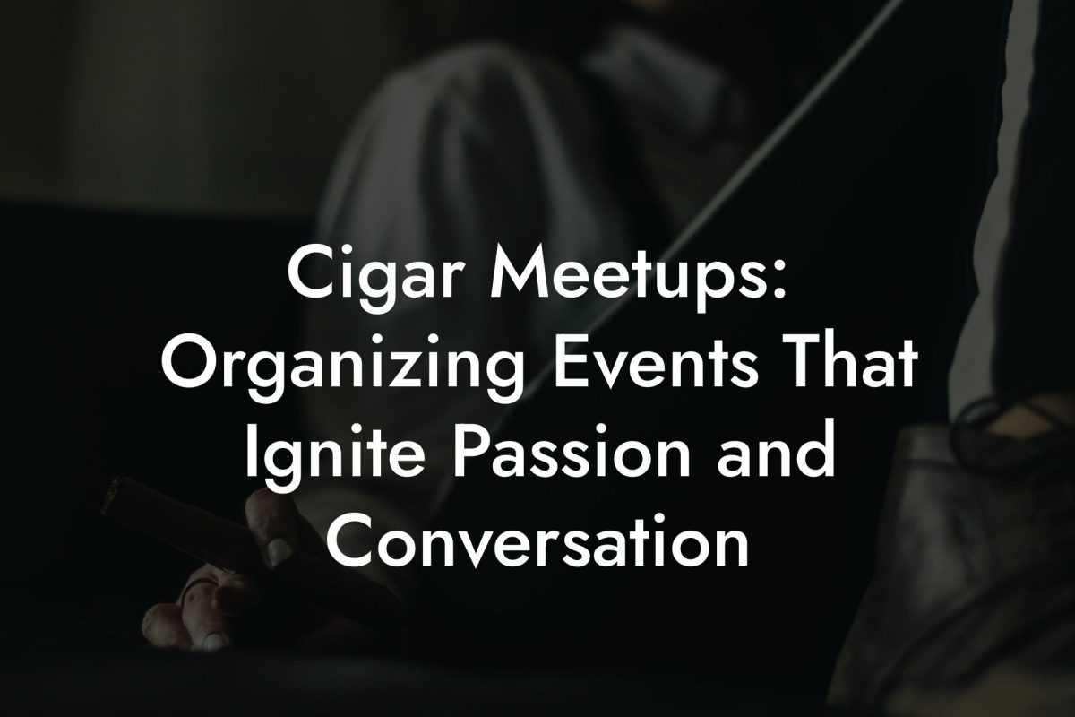 Cigar Meetups: Organizing Events That Ignite Passion and Conversation Cigar Meetups: Organizing Events That Ignite Passion and Conversation