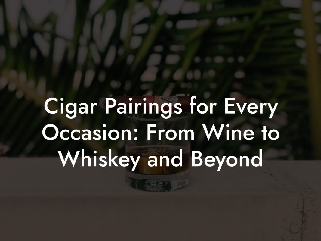 Cigar Pairings for Every Occasion: From Wine to Whiskey and Beyond Cigar Pairings for Every Occasion: From Wine to Whiskey and Beyond
