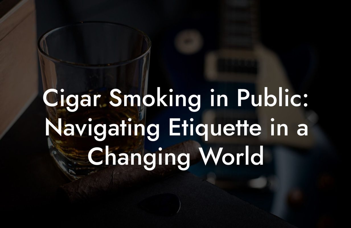 Cigar Smoking in Public: Navigating Etiquette in a Changing World Cigar Smoking in Public: Navigating Etiquette in a Changing World