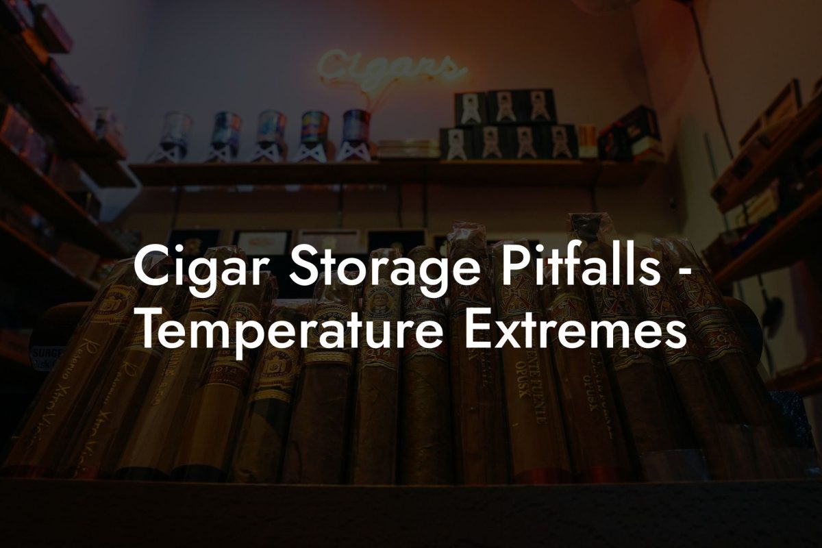 Cigar Storage Pitfalls Temperature Extremes Cigar Storage Pitfalls - Temperature Extremes