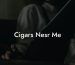 Cigars Nesr Me