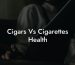 Cigars Vs Cigarettes Health