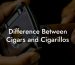 Difference Between Cigars and Cigarillos