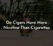 Do Cigars Have More Nicotine Than Cigarettes