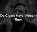 Do Cigars Have Weed in Them