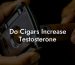 Do Cigars Increase Testosterone