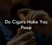 Do Cigars Make You Poop