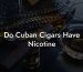 Do Cuban Cigars Have Nicotine