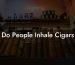 Do People Inhale Cigars