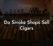 Do Smoke Shops Sell Cigars